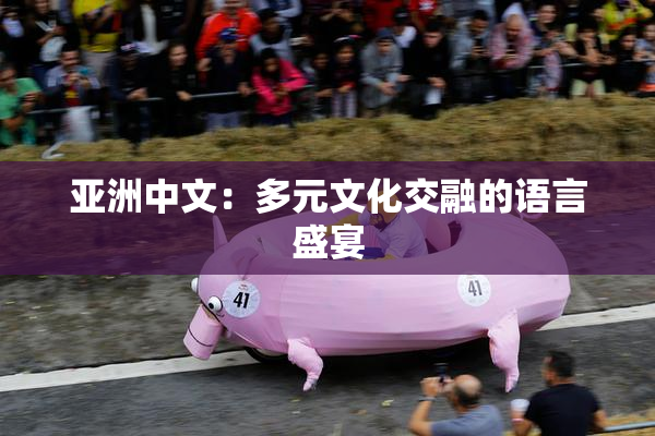 亚洲中文：多元文化交融的语言盛宴