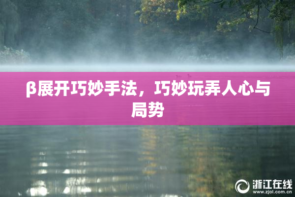 β展开巧妙手法，巧妙玩弄人心与局势