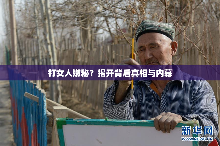 打女人嫩秘？揭开背后真相与内幕