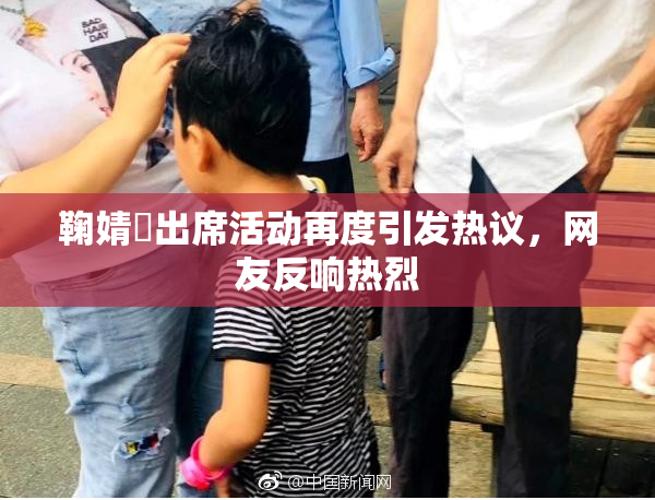 鞠婧祎出席活动再度引发热议，网友反响热烈