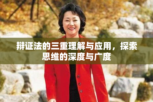 辩证法的三重理解与应用，探索思维的深度与广度