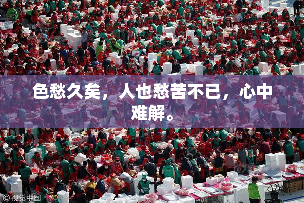 色愁久矣，人也愁苦不已，心中难解。