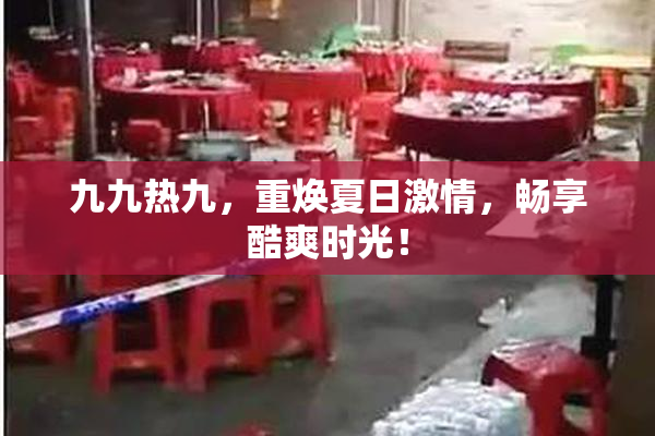 九九热九，重焕夏日激情，畅享酷爽时光！
