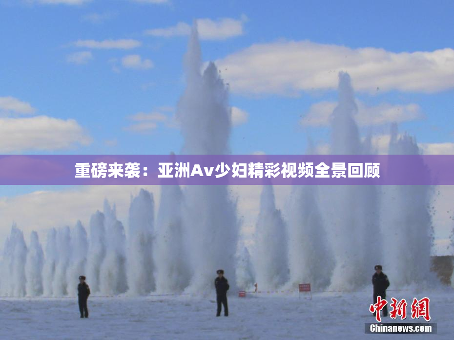 重磅来袭：亚洲Av少妇精彩视频全景回顾