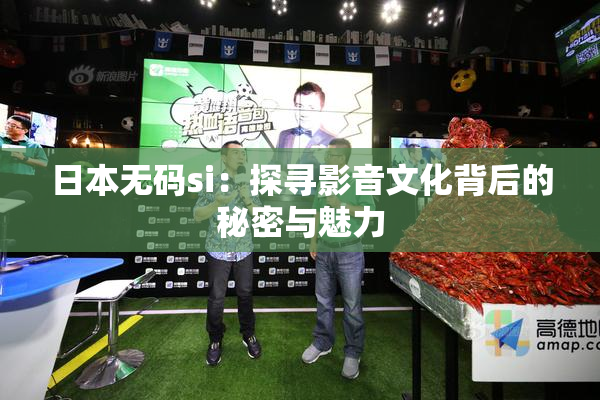 日本无码si：探寻影音文化背后的秘密与魅力