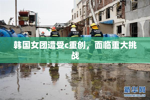 韩国女团遭受c重创，面临重大挑战