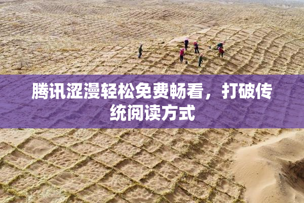 腾讯涩漫轻松免费畅看，打破传统阅读方式
