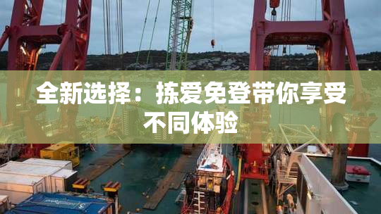全新选择：拣爱免登带你享受不同体验