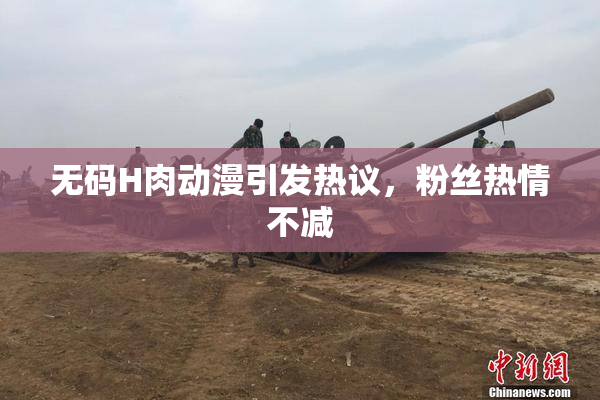 无码H肉动漫引发热议，粉丝热情不减
