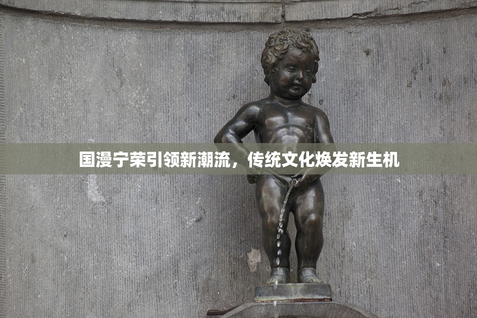 国漫宁荣引领新潮流，传统文化焕发新生机