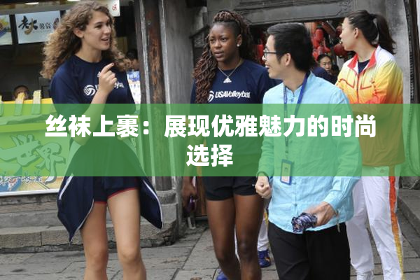 丝袜上裹：展现优雅魅力的时尚选择