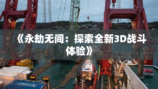 《永劫无间：探索全新3D战斗体验》