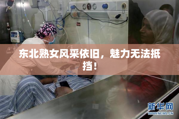 东北熟女风采依旧，魅力无法抵挡！