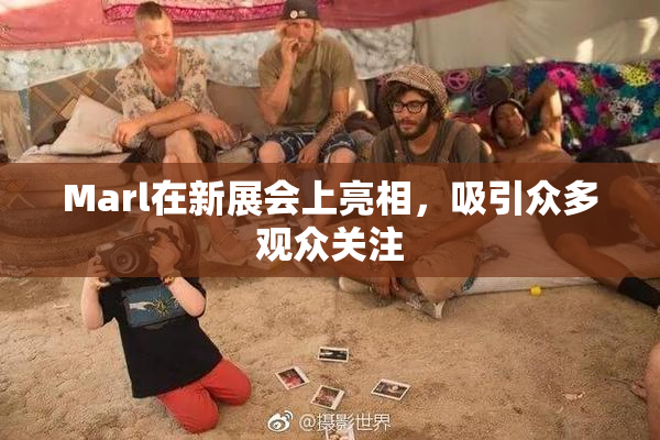 Marl在新展会上亮相，吸引众多观众关注
