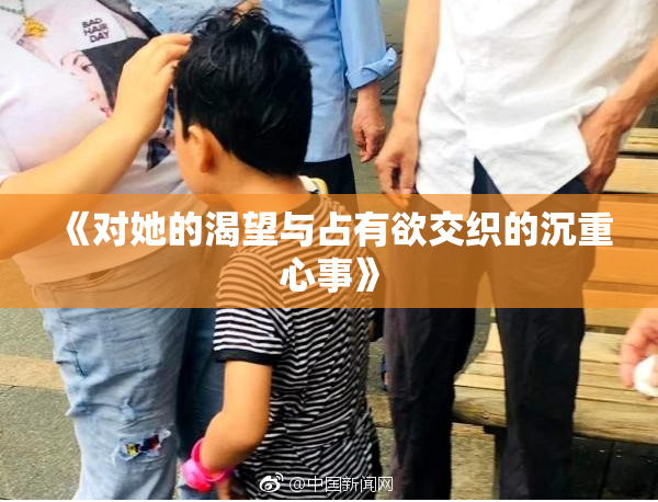 《对她的渴望与占有欲交织的沉重心事》