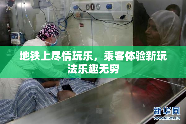 地铁上尽情玩乐，乘客体验新玩法乐趣无穷