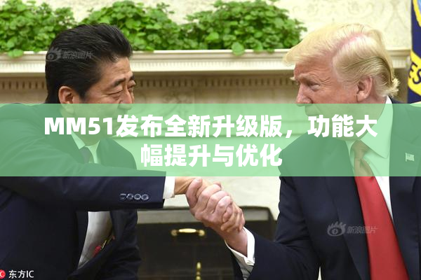 MM51发布全新升级版，功能大幅提升与优化