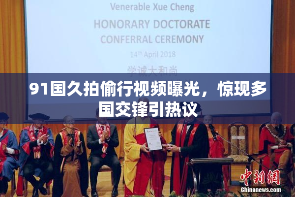 91国久拍偷行视频曝光，惊现多国交锋引热议
