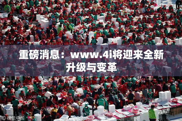 重磅消息：www.4i将迎来全新升级与变革