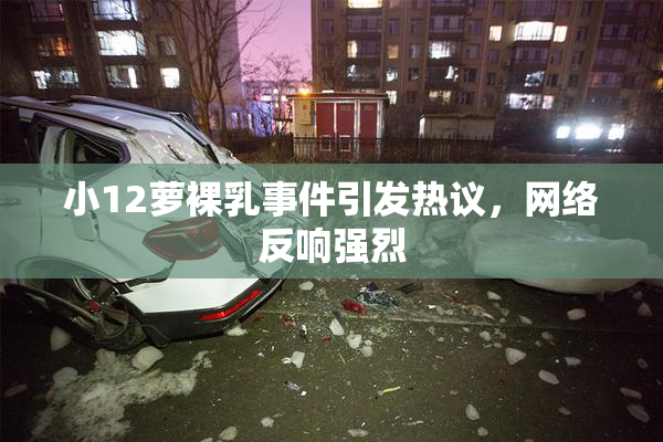 小12萝裸乳事件引发热议，网络反响强烈