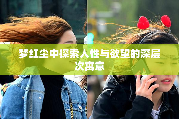梦红尘中探索人性与欲望的深层次寓意