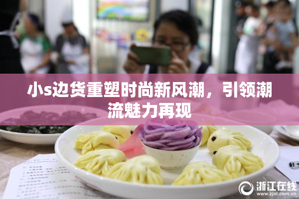 小s边货重塑时尚新风潮，引领潮流魅力再现