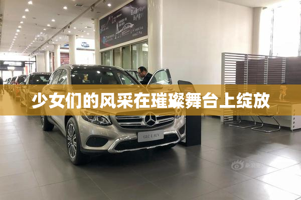 少女们的风采在璀璨舞台上绽放