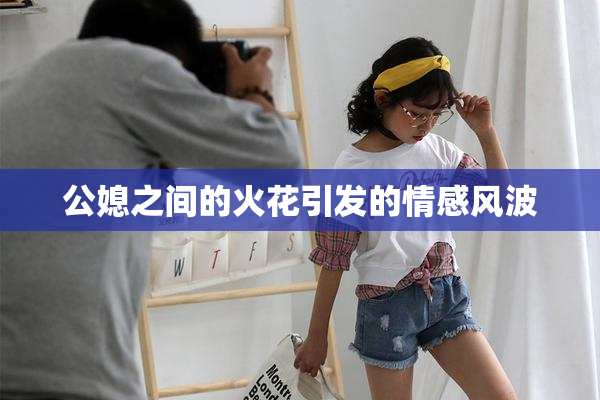 公媳之间的火花引发的情感风波