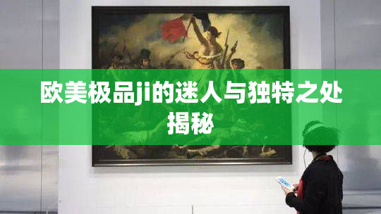 欧美极品ji的迷人与独特之处揭秘