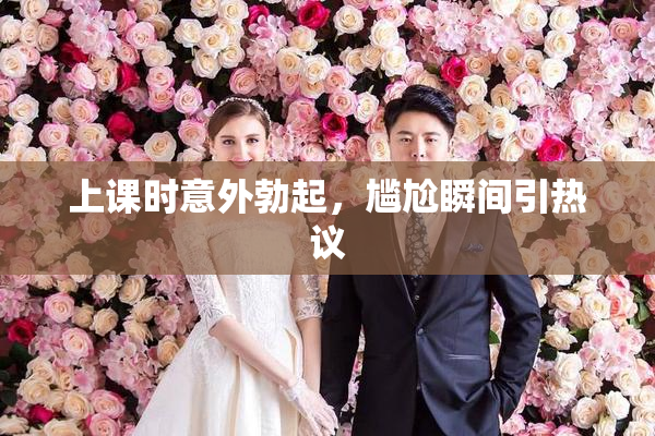 上课时意外勃起，尴尬瞬间引热议