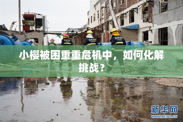 小樱被困重重危机中，如何化解挑战？