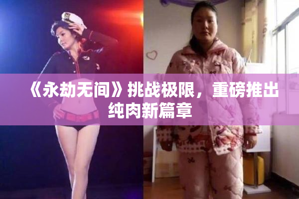 《永劫无间》挑战极限，重磅推出纯肉新篇章