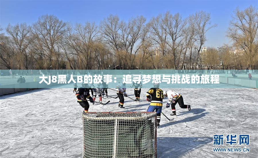 大J8黑人B的故事：追寻梦想与挑战的旅程