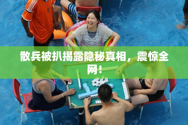 散兵被扒揭露隐秘真相，震惊全网！