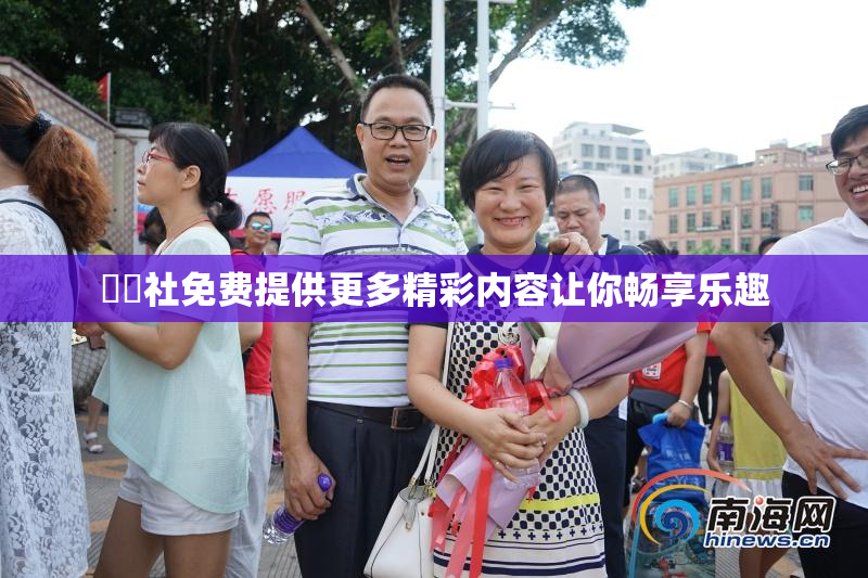 擼擼社免费提供更多精彩内容让你畅享乐趣