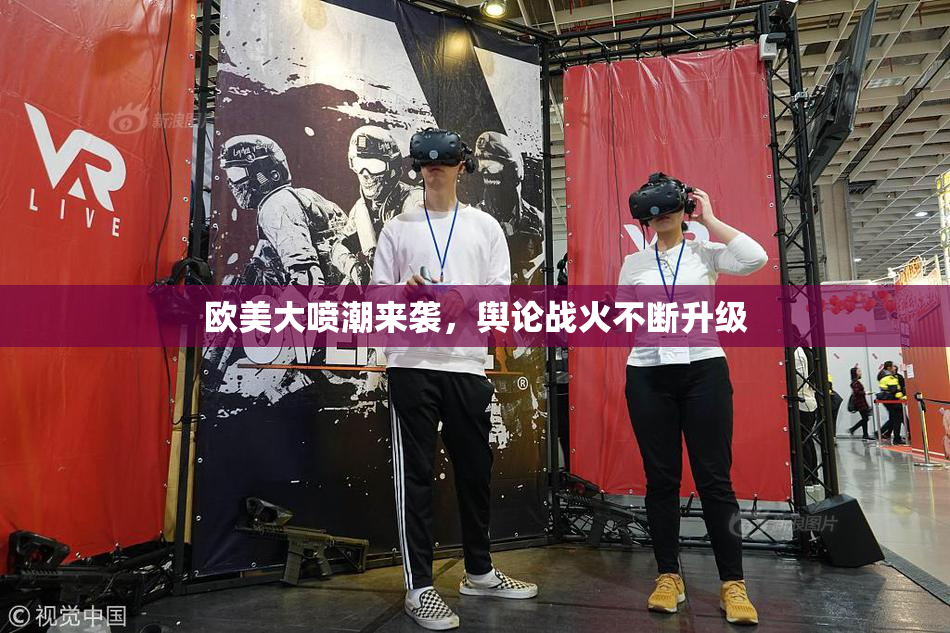 欧美大喷潮来袭，舆论战火不断升级