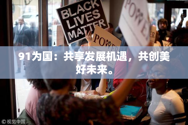 91为国：共享发展机遇，共创美好未来。