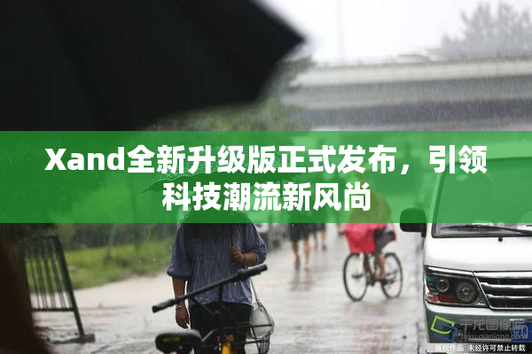Xand全新升级版正式发布，引领科技潮流新风尚