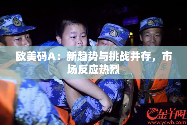 欧美码A：新趋势与挑战并存，市场反应热烈