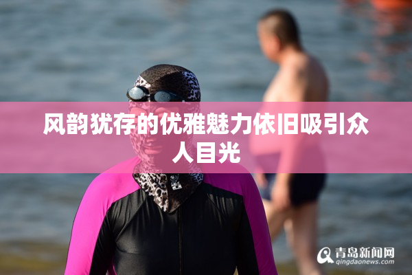 风韵犹存的优雅魅力依旧吸引众人目光