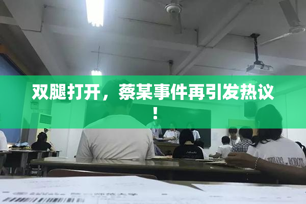 双腿打开，蔡某事件再引发热议！