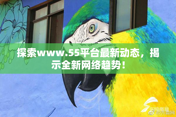 探索www.55平台最新动态，揭示全新网络趋势！