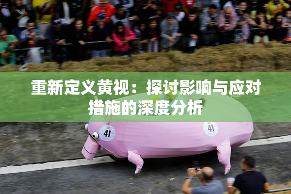 重新定义黄视：探讨影响与应对措施的深度分析