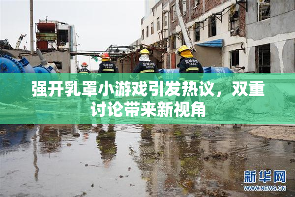强开乳罩小游戏引发热议，双重讨论带来新视角