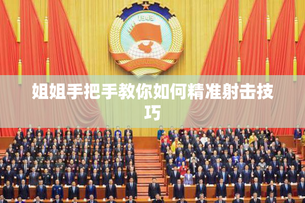 姐姐手把手教你如何精准射击技巧