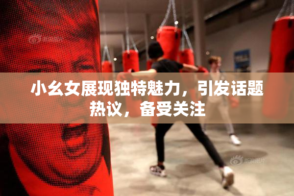 小幺女展现独特魅力，引发话题热议，备受关注