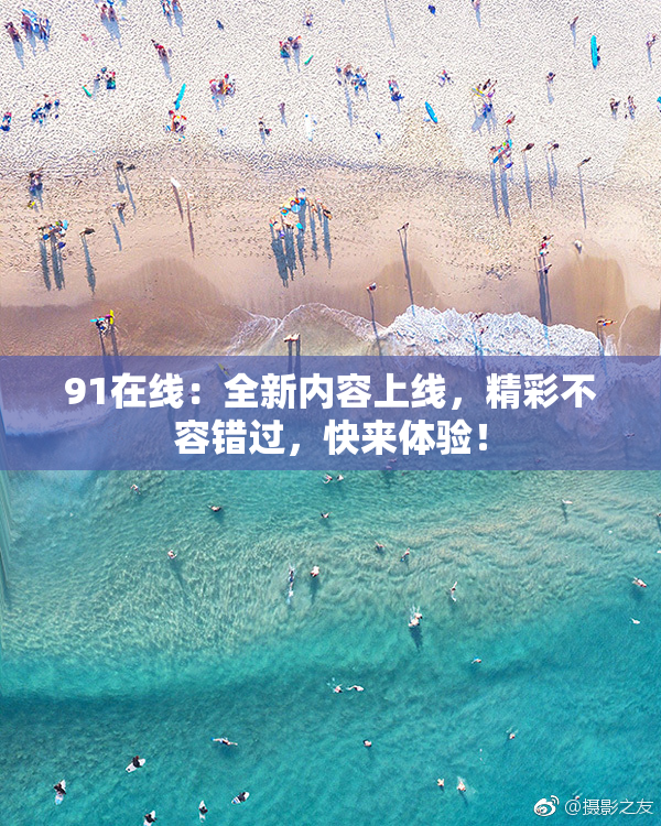 91在线：全新内容上线，精彩不容错过，快来体验！