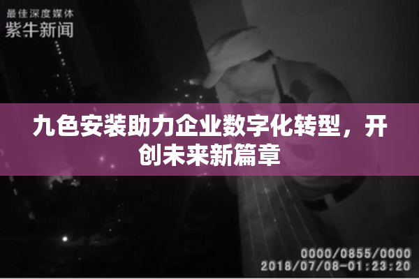 九色安装助力企业数字化转型，开创未来新篇章
