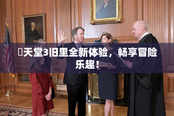 妺天堂3旧里全新体验，畅享冒险乐趣！