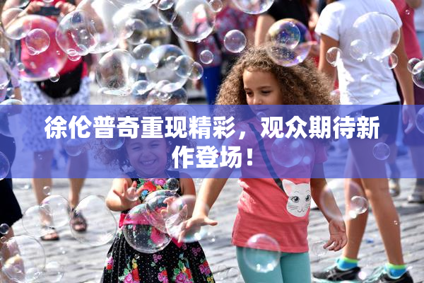 徐伦普奇重现精彩，观众期待新作登场！